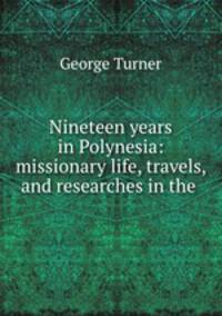 Nineteen years in Polynesia: missionary life, travels, and researches in the .