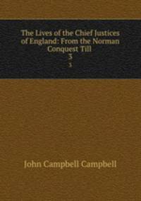 The Lives of the Chief Justices of England: From the Norman Conquest Till .. 3