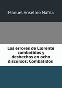 Los errores de Llorente combatidos y deshechos en ocho discursos: Combatidos .