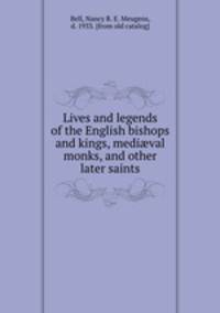 Lives and legends of the English bishops and kings, medi?val monks, and other later saints