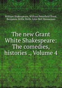 The new Grant White Shakespeare: The comedies, histories ., Volume 4