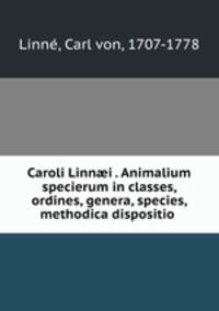 Caroli Linn?i . Animalium specierum in classes, ordines, genera, species, methodica dispositio