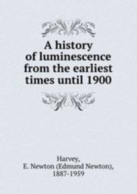 A history of luminescence from the earliest times until 1900
