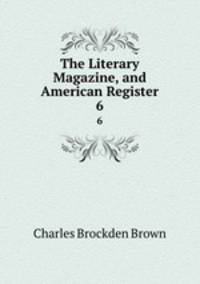 The Literary Magazine, and American Register. 6