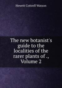 The new botanist`s guide to the localities of the rarer plants of ., Volume 2