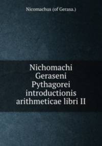 Nichomachi Geraseni Pythagorei introductionis arithmeticae libri II