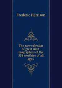 The new calendar of great men: biographies of the 558 worthies of all ages .