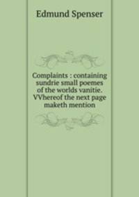 Complaints : containing sundrie small poemes of the worlds vanitie. VVhereof the next page maketh mention