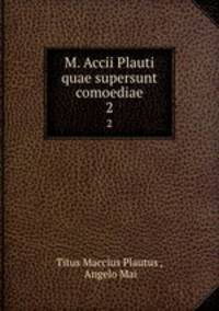 M. Accii Plauti quae supersunt comoediae. 2