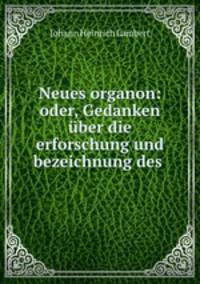 Neues organon: oder, Gedanken uber die erforschung und bezeichnung des .
