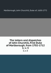 The letters and dispatches of John Churchill, First Duke of Marlborough, from 1702-1712. 1; v. 5