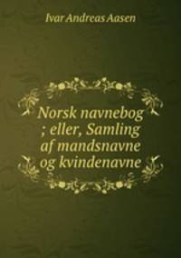 Norsk navnebog ; eller, Samling af mandsnavne og kvindenavne
