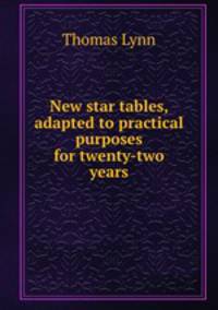 New star tables, adapted to practical purposes for twenty-two years