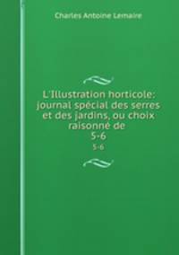L`Illustration horticole: journal spcial des serres et des jardins, ou choix raisonn de .. 5-6