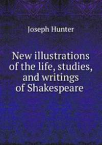 New illustrations of the life, studies, and writings of Shakespeare .