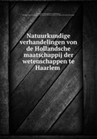 Natuurkundige verhandelingen von de Hollandsche maatschappij der wetenschappen te Haarlem