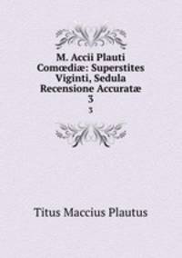 M. Accii Plauti Com?di?: Superstites Viginti, Sedula Recensione Accurat?