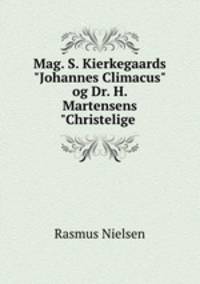 Mag. S. Kierkegaards "Johannes Climacus" og Dr. H. Martensens "Christelige .