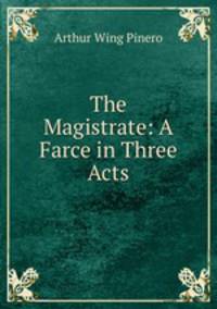 The Magistrate: A Farce in Three Acts