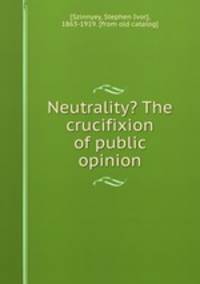 Neutrality? The crucifixion of public opinion