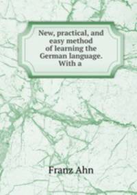 New, practical, and easy method of learning the German language. With a .