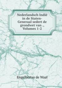 Nederlandsch Indie in de Staten-Generaal sedert de grondwet van ., Volumes 1-2