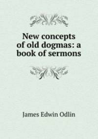 New concepts of old dogmas: a book of sermons
