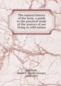 The natural history of the farm; a guide to the practical study of the sources of our living in wild nature