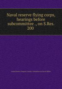 Naval reserve flying corps, hearings before subcommittee ., on S.Res. 200 .