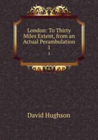 London: To Thirty Miles Extent, from an Actual Perambulation. 1