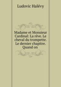 Madame et Monsieur Cardinal: La reve. Le cheval du trompette. Le dernier chapitre. Quand on .