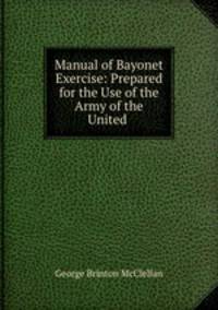 Manual of Bayonet Exercise: Prepared for the Use of the Army of the United .