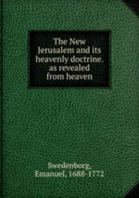 The New Jerusalem and its heavenly doctrine. as revealed from heaven