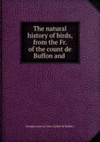 The natural history of birds, from the Fr. of the count de Buffon and .