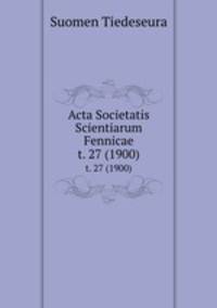 Acta Societatis Scientiarum Fennicae. t. 27 (1900)
