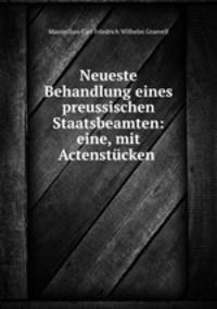Neueste Behandlung eines preussischen Staatsbeamten: eine, mit Actenstucken .