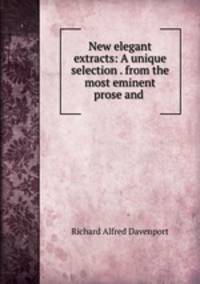 New elegant extracts: A unique selection . from the most eminent prose and .