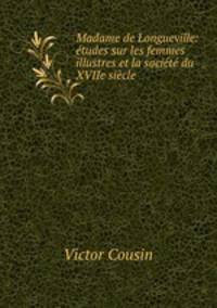 Madame de Longueville: etudes sur les femmes illustres et la societe du XVIIe siecle