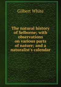 The natural history of Selborne; with observations on various parts of nature; and a naturalist