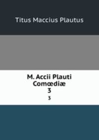 M. Accii Plauti Comdi. 3