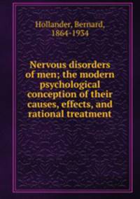 Nervous disorders of men; the modern psychological conception of their causes, effects, and rational treatment