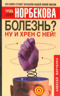 Болезнь? Ну и хрен с ней!: Оздоровительный курс /Послесл. Норбекова М.С. - (Уроки Норбекова) [тв.]