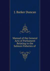 Manual of the General Acts of Parliament Relating to the Salmon Fisheries of .