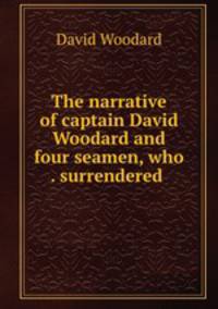 The narrative of captain David Woodard and four seamen, who . surrendered .
