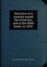 Narrative of a journey round the Dead Sea, and in the Bible lands; in 1850 .
