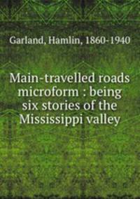 Main-travelled roads microform : being six stories of the Mississippi valley
