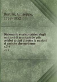 Dizionario storico-critico degli scrittori di musica e de` pi celebri artisti di tutte le nazioni s antiche che moderne. v.3-4