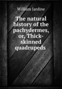 The natural history of the pachydermes, or, Thick-skinned quadrupeds .