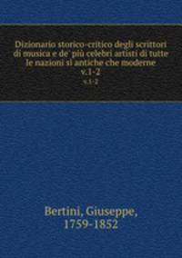 Dizionario storico-critico degli scrittori di musica e de` pi celebri artisti di tutte le nazioni s antiche che moderne. v.1-2