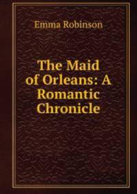 The Maid of Orleans: A Romantic Chronicle